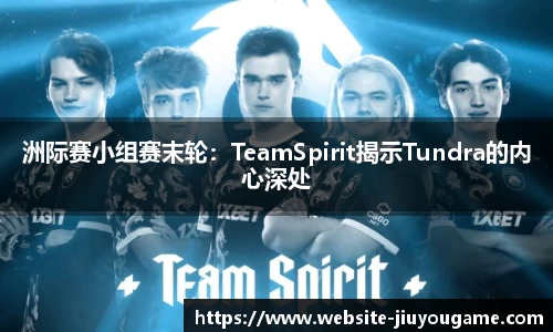 洲际赛小组赛末轮：TeamSpirit揭示Tundra的内心深处