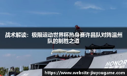 战术解读：极限运动世界杯热身赛许昌队对阵温州队的制胜之道