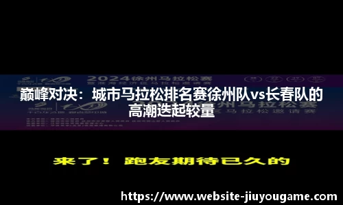 巅峰对决：城市马拉松排名赛徐州队vs长春队的高潮迭起较量