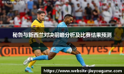 秘鲁与新西兰对决前瞻分析及比赛结果预测
