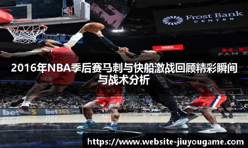 2016年NBA季后赛马刺与快船激战回顾精彩瞬间与战术分析